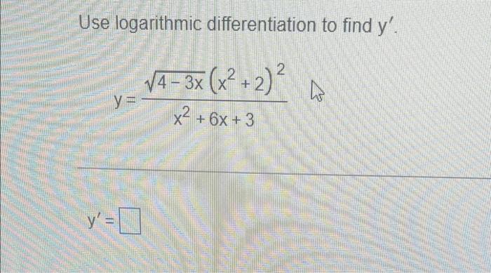 Use logarithmic differentiation to find y. √4-3x (x² + 2)² x² + 6x + 3 2 y= y =