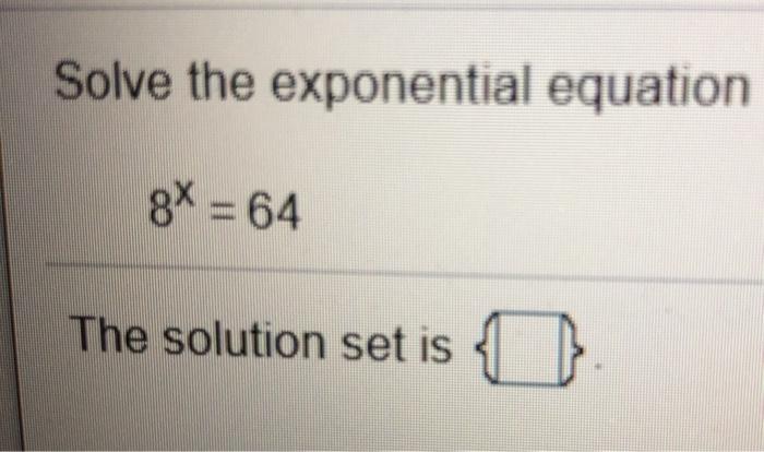 Solved Solve the exponential equation 8X = 64 The solution | Chegg.com