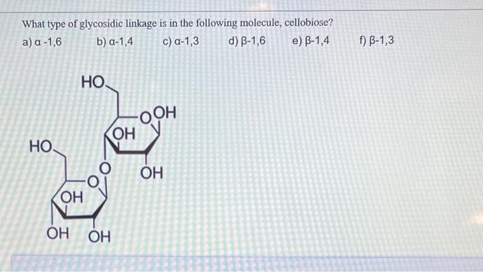 What type of glycosidic linkage is in the following molecule, cellobiose?
a) \( a-1,6 \)
b) \( a-1,4 \)
c) \( \alpha-1,3 \)
d