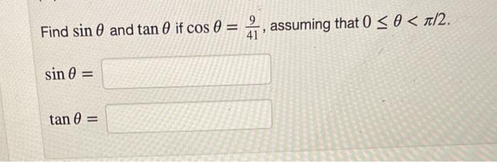 Find \( \sin \theta \) and \( \tan \theta \) if \( \cos \theta=\frac{9}{41} \), assuming that \( 0 \leq \theta<\pi / 2 \). \[