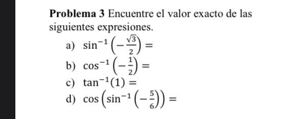 Problema 3 Encuentre el valor exacto de las siguientes expresiones. a) \( \sin ^{-1}\left(-\frac{\sqrt{3}}{2}\right)= \) b) \