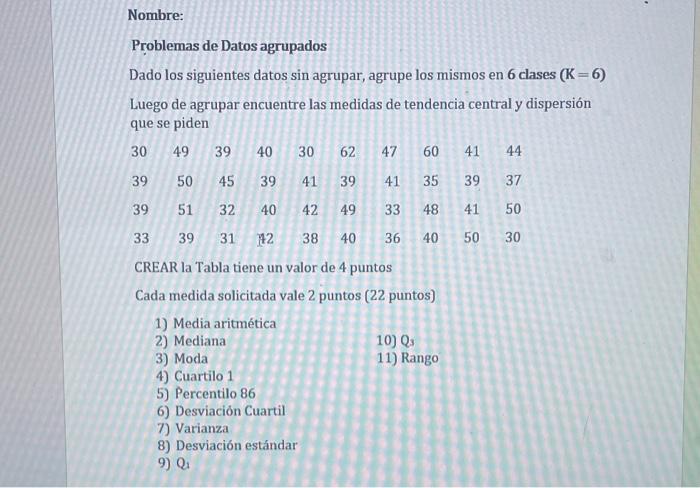 Nombre: Problemas de Datos agrupados Dado los siguientes datos sin agrupar, agrupe los mismos en 6 clases \( (K=6) \) Luego d