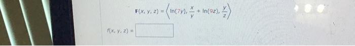 \( \mathrm{F}(x, y, z)=\left\langle\ln (7 y), \frac{x}{y}+\ln (9 z), \frac{y}{z}\right\rangle \)