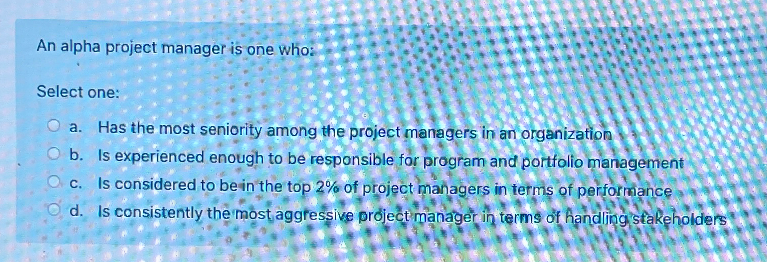 Solved An alpha project manager is one who:Select one:a. | Chegg.com