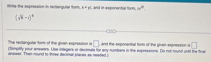 Write the expression in rectangular form, \( \mathrm{x}+\mathrm{y} i \), and in exponential form, \( \mathrm{re}^{i \theta} \