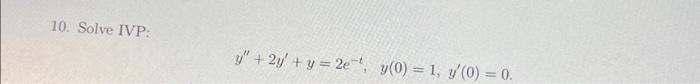 10. Solve IVP: \[ y^{\prime \prime}+2 y^{\prime}+y=2 e^{-t}, \quad y(0)=1, y^{\prime}(0)=0 \]