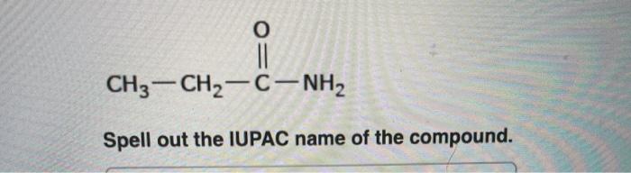 Solved O II CH3 -CH2-C-NH2 Spell out the IUPAC name of the | Chegg.com