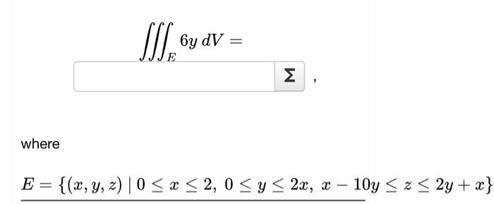 \[ \iiint_{F} 6 y d V= \] where \[ E=\{(x, y, z) \mid 0 \leq x \leq 2,0 \leq y \leq 2 x, x-10 y \leq z \leq 2 y+x\} \]