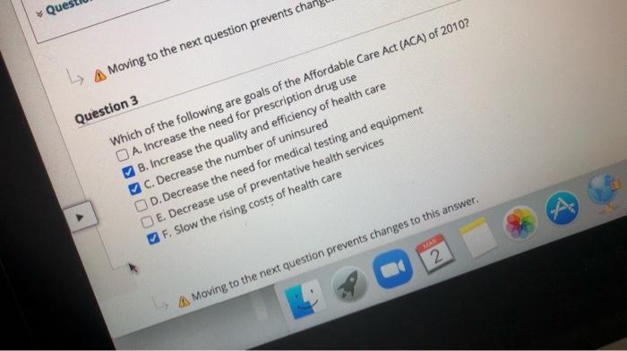 * Que L A Moving to the next question prevents cha Question 3 Which of the following are goals of the Affordable Care Act (AC