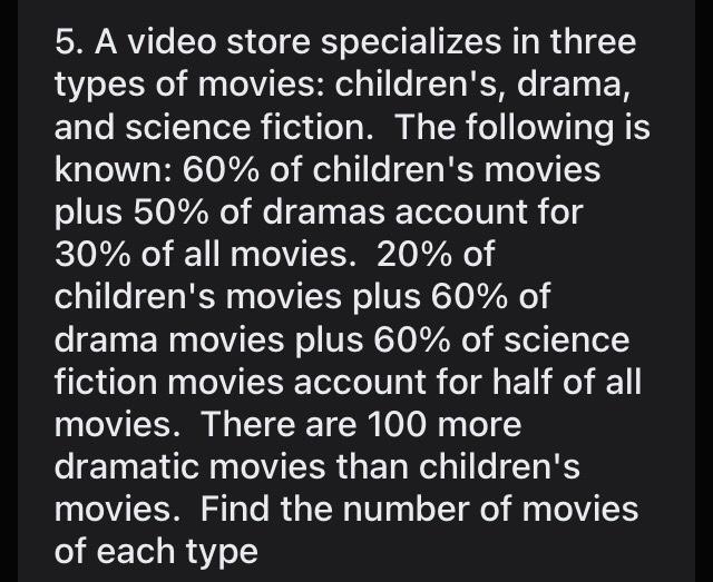 5. A video store specializes in three types of movies: childrens, drama, and science fiction. The following is known: 60% of