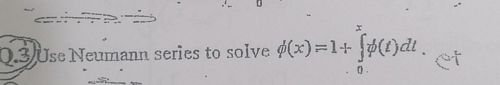 Solved 2.3) Use Neumann series to solve ϕ(x)=1+∫0xϕ(t)dt. | Chegg.com