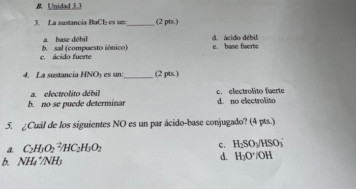 3. La sustancia \( \mathrm{BaCl}_{2} \) es un: (2 pts.) a. base débil d. ácido débil b. sal (compuesto iónico) e. base fuerte