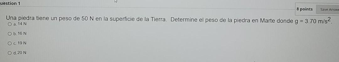 Una piedra tiene un peso de \( 50 \mathrm{~N} \) en la superficie de la Tierra. Determine el peso de la piedra en Marte donde