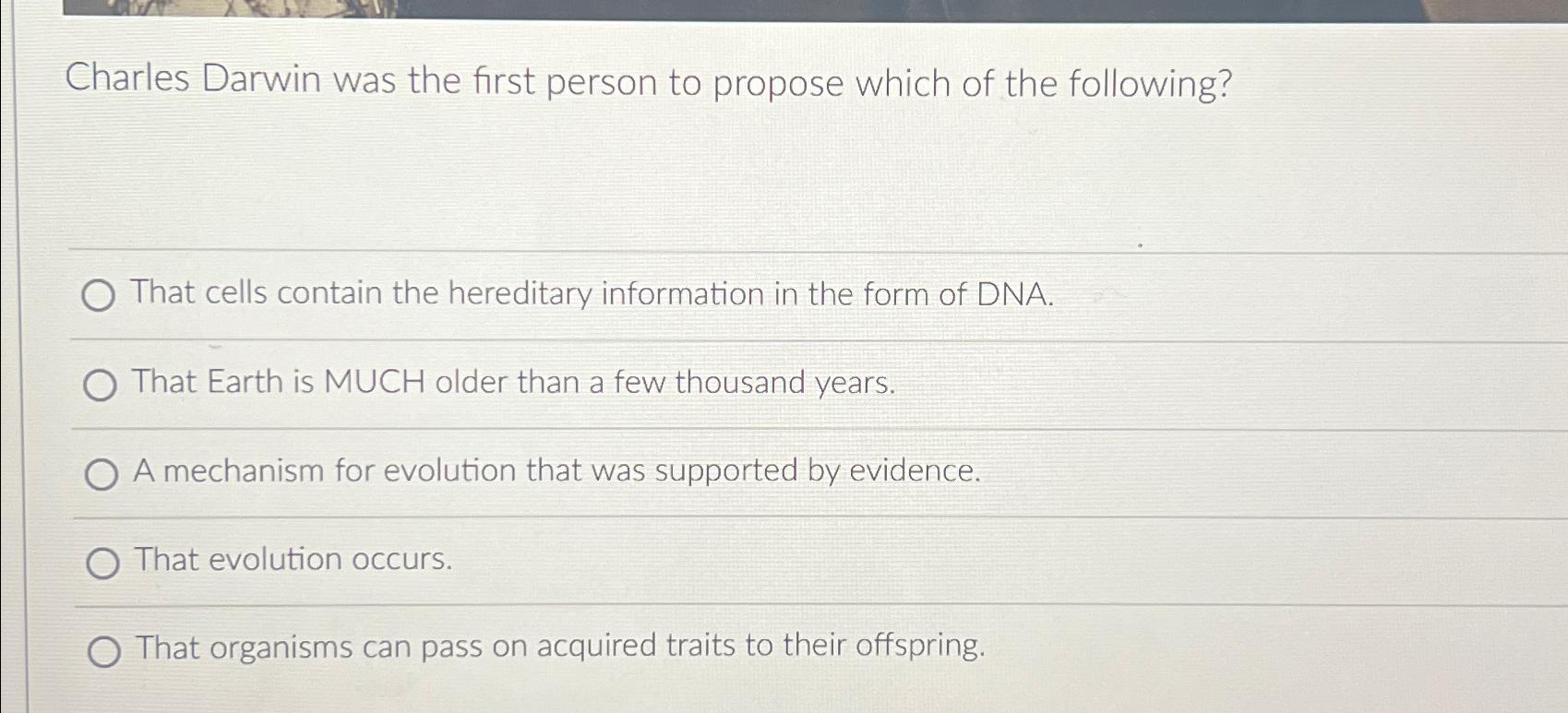 Solved Charles Darwin was the first person to propose which
