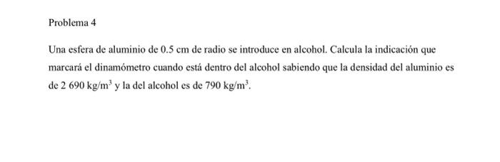 Una esfera de aluminio de \( 0.5 \mathrm{~cm} \) de radio se introduce en alcohol. Calcula la indicación que marcará el dinam