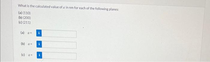 What is the calculated value of \( a \) in nm for each of the following planes:
(a) (110)
(b) (200)
(c) (211)
(a) \( a= \)
(b