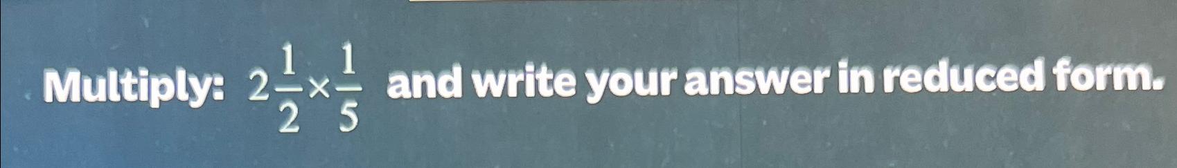 Solved Multiply: 212×15 ﻿and write your answer in reduced Chegg com