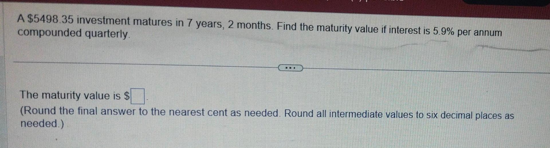 Solved A 5498.35 investment matures in 7 years, 2 months.