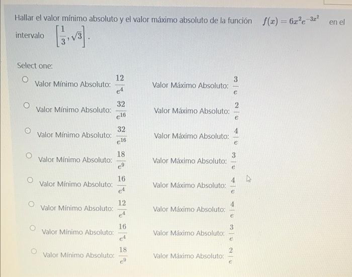 Hallar el valor mínimo absoluto y el valor máximo absoluto de la función f(x) = 62%e -34? en el intervalo [3 vs Select one: O