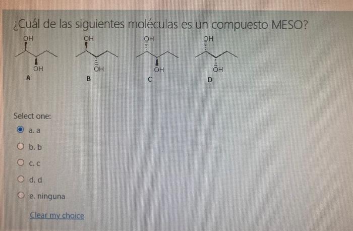 ¿Cuál de las siguientes moléculas es un compuesto MESO? A. B C D Select one: a. a b. b c. C d. d e. ninguna Clear my choice