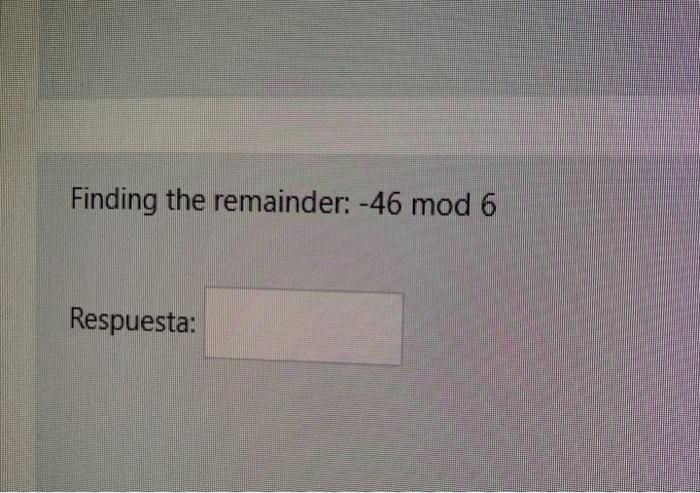 Finding the remainder: \( -46 \bmod 6 \) Respuesta: