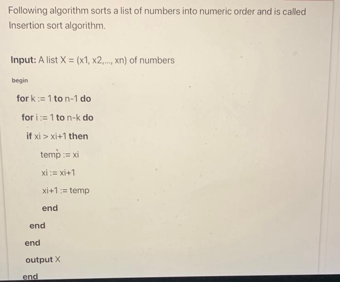 Following algorithm sorts a list of numbers into numeric order and is called Insertion sort algorithm.
Input: \( A \) list \(