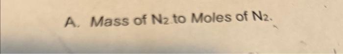 A. Mass of N2 to Moles of N2. | Chegg.com