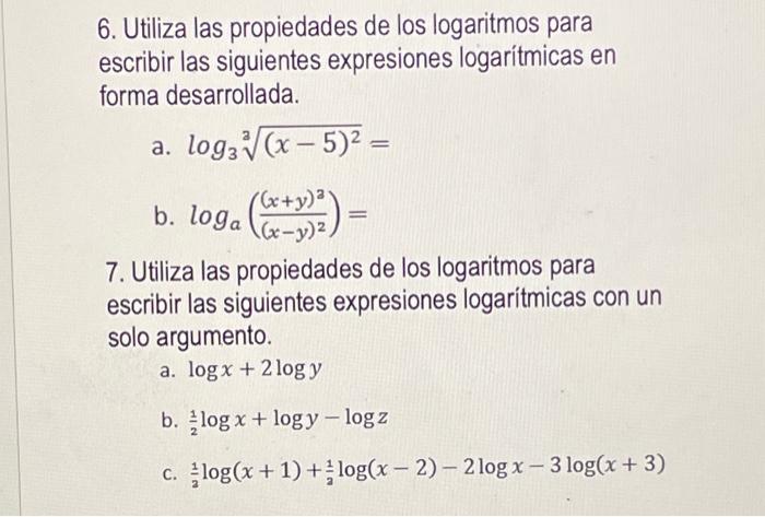 6. Utiliza las propiedades de los logaritmos para escribir las siguientes expresiones logaritmicas en forma desarrollada. a.