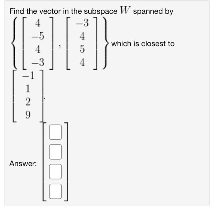 Solved Find the vector in the subspace W spanned by | Chegg.com