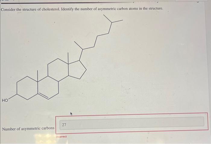 Consider the structure of cholesterol. Identify the number of asymmetric carbon atoms in the structure.
Number of asymmetric 