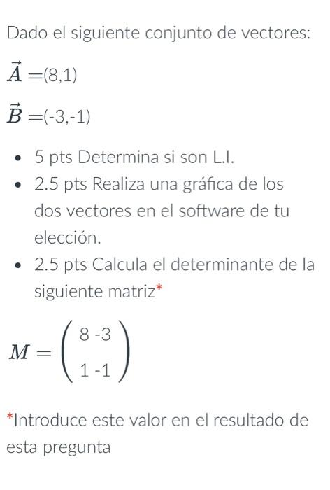 Dado el siguiente conjunto de vectores: \[ \begin{aligned} \vec{A} & =(8,1) \\ \vec{B} & =(-3,-1) \end{aligned} \] - 5 pts De