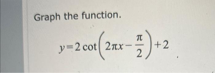 Solved Graph the function. y=2cot(2πx−2π)+2 | Chegg.com