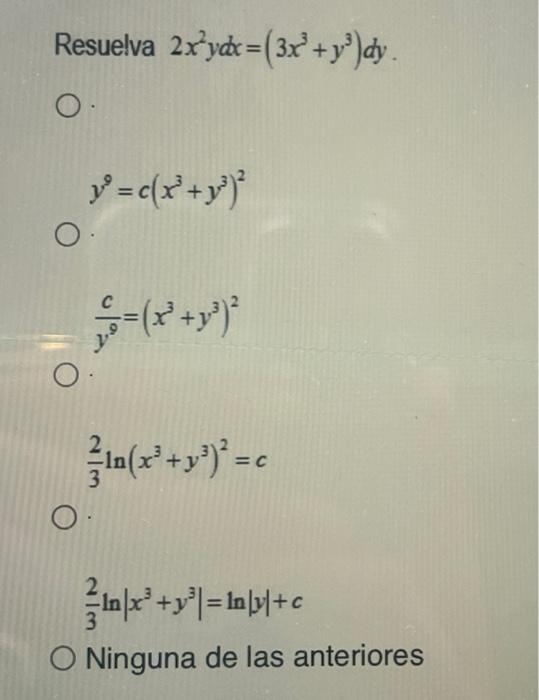 esuelva \( 2 x^{2} y d x=\left(3 x^{3}+y^{3}\right) d y \) \[ y^{9}=c\left(x^{3}+y^{3}\right)^{2} \] \[ \frac{c}{y^{9}}=\left