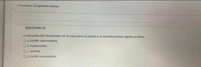 Question Completion Status: QUESTION 13 La estructura del microscopio con la cual acerco la platina (o la laminilla) al lente