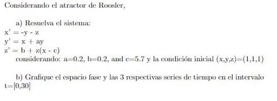 Considerando el atractor de Roosler, a) Resuclva el sistema: \[ \begin{array}{l} x^{\prime}=-y-z \\ y^{\prime}=x+a y \\ z^{\p