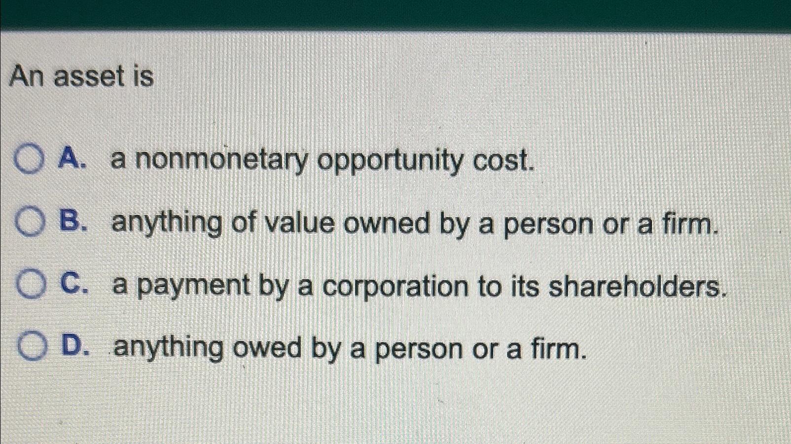 Solved An asset isA. ﻿a opportunity cost.B.