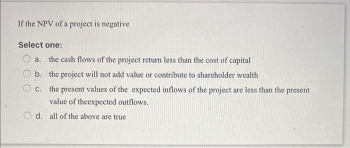 Solved If the NPV of a project is negative Select one : a. | Chegg.com