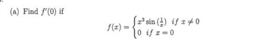 (a) Find \( f^{\prime}(0) \) if \[ f(x)=\left\{\begin{array}{l} x^{3} \sin \left(\frac{1}{x}\right) \text { if } x \neq 0 \\