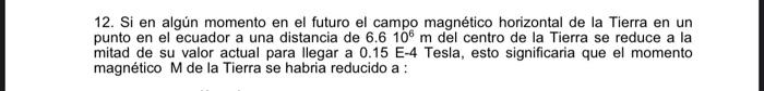 12. Si en algún momento en el futuro el campo magnético horizontal de la Tierra en un punto en el ecuador a una distancia de