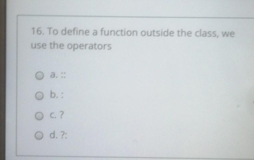 Solved 16. To define a function outside the class, we use | Chegg.com