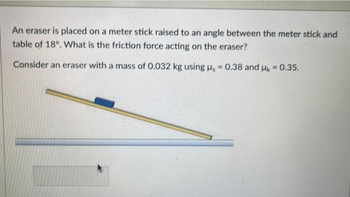 An eraser is placed on a meter stick raised to an angle between the meter stick and table of \( 18^{\circ} \). What is the fr