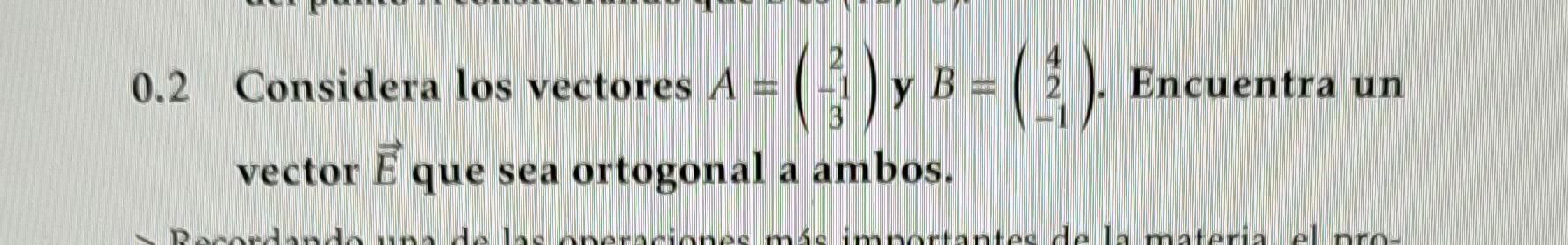 0.2 Considera los vectores \( A=\left(\begin{array}{c}2 \\ -1 \\ 3\end{array}\right) \) y \( B=\left(\begin{array}{c}4 \\ 2 \