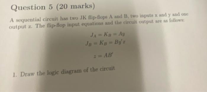 Solved Question 5 (20 marks) A sequential circuit has two JK | Chegg.com