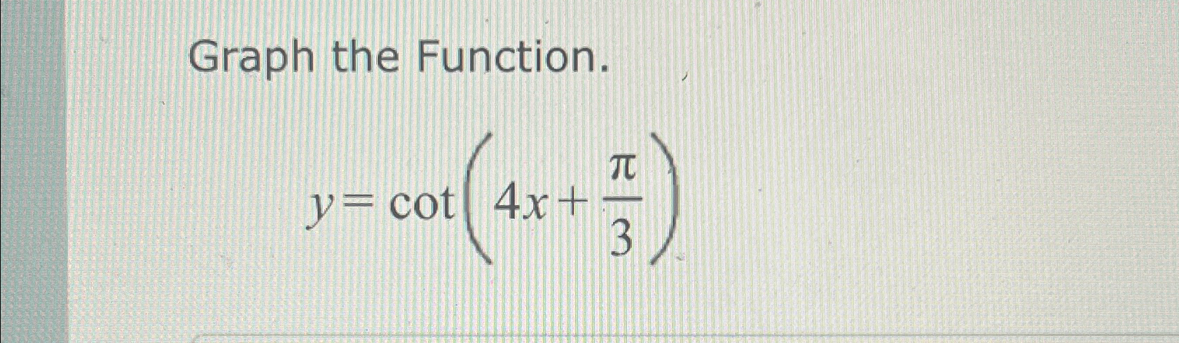 Solved Graph the Function.y=cot(4x+π3) | Chegg.com