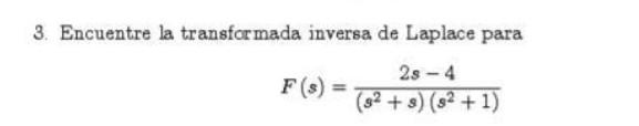 3. Encuentre la transformada inversa de Laplace para \[ F(s)=\frac{2 s-4}{\left(s^{2}+s\right)\left(s^{2}+1\right)} \]