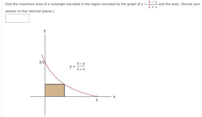 Find the maximum area of a rectangle inscribed in the region bounded by the graph of \( y=\frac{3-x}{2+x} \) and the axes. (R