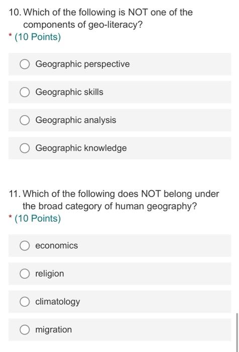 10. Which of the following is NOT one of the components of geo-literacy?
* (10 Points)
Geographic perspective
Geographic skil