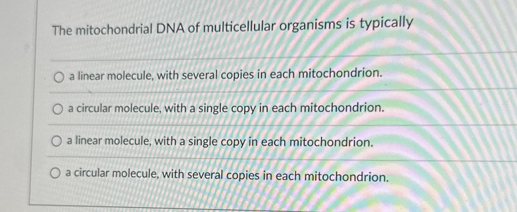 Solved The mitochondrial DNA of multicellular organisms is | Chegg.com