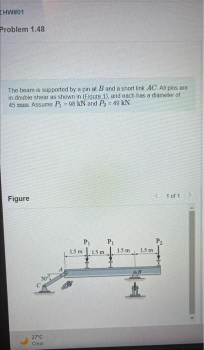 The beam is supported by a pin at \( B \) and a short link \( A C \). All pins are in double shear as shown in (Figure 1), an