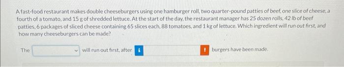 A fast-food restaurant makes double cheeseburgers using one hamburger roll, two quarter-pound patties of beef, one slice of c